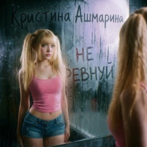 Кристина Ашмарина - Не ревнуй